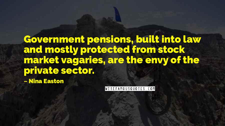 Nina Easton Quotes: Government pensions, built into law and mostly protected from stock market vagaries, are the envy of the private sector.