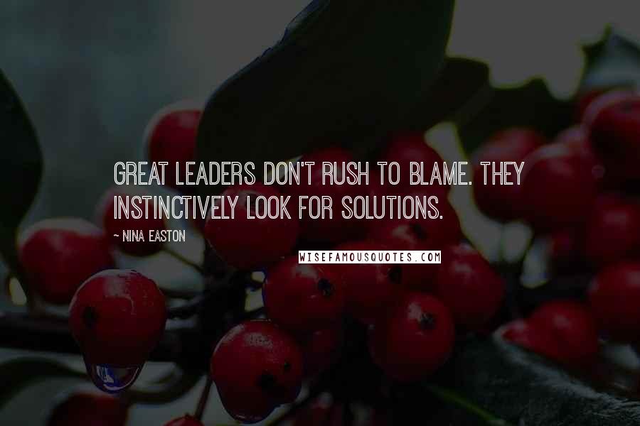 Nina Easton Quotes: Great leaders don't rush to blame. They instinctively look for solutions.