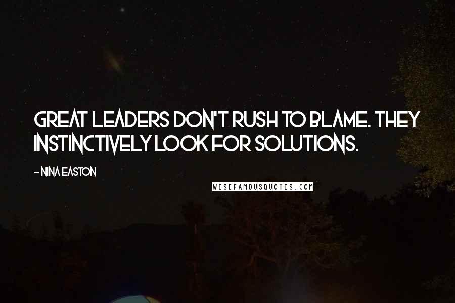Nina Easton Quotes: Great leaders don't rush to blame. They instinctively look for solutions.