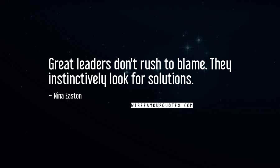 Nina Easton Quotes: Great leaders don't rush to blame. They instinctively look for solutions.