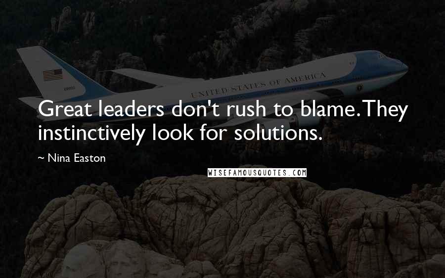 Nina Easton Quotes: Great leaders don't rush to blame. They instinctively look for solutions.