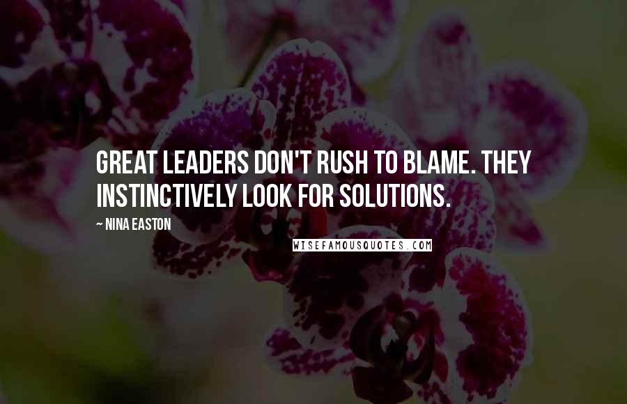 Nina Easton Quotes: Great leaders don't rush to blame. They instinctively look for solutions.