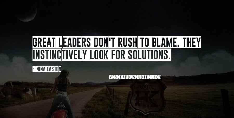 Nina Easton Quotes: Great leaders don't rush to blame. They instinctively look for solutions.