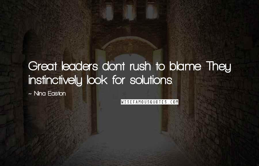 Nina Easton Quotes: Great leaders don't rush to blame. They instinctively look for solutions.