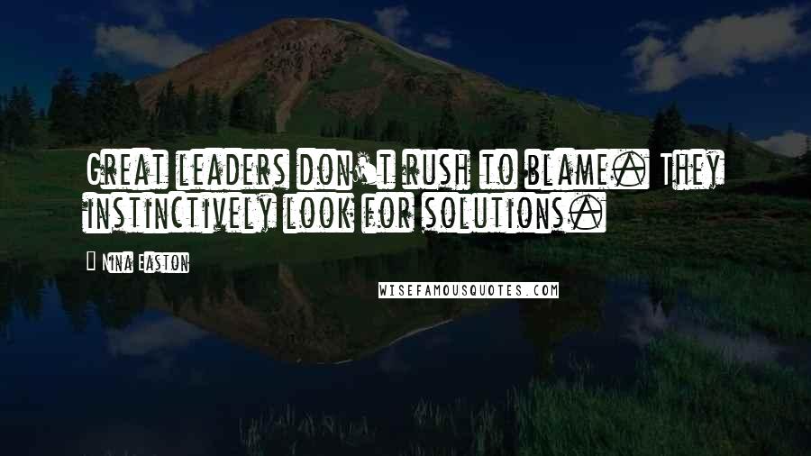 Nina Easton Quotes: Great leaders don't rush to blame. They instinctively look for solutions.