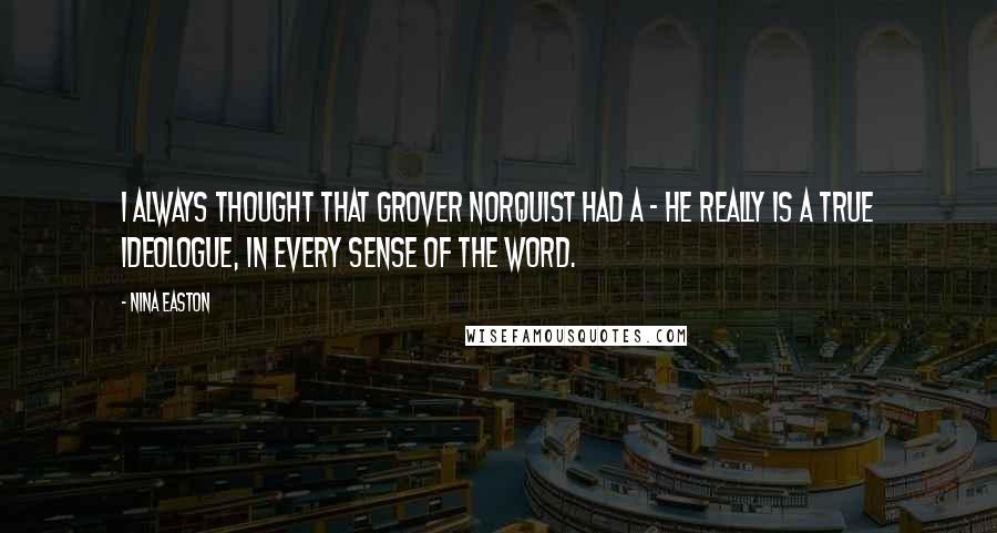 Nina Easton Quotes: I always thought that Grover Norquist had a - he really is a true ideologue, in every sense of the word.