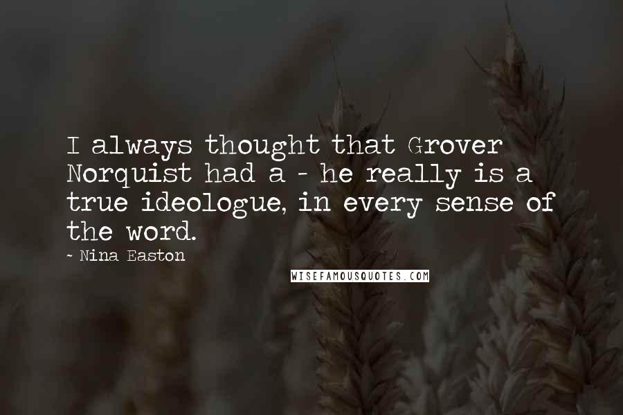 Nina Easton Quotes: I always thought that Grover Norquist had a - he really is a true ideologue, in every sense of the word.