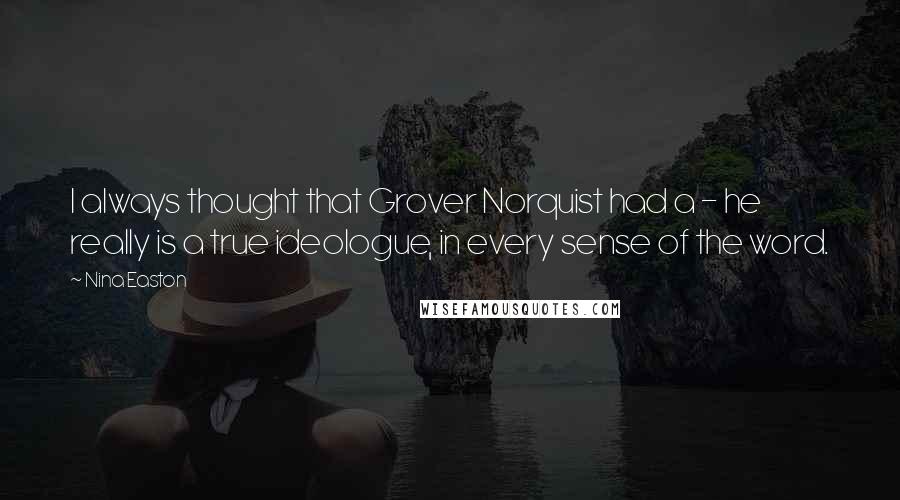 Nina Easton Quotes: I always thought that Grover Norquist had a - he really is a true ideologue, in every sense of the word.