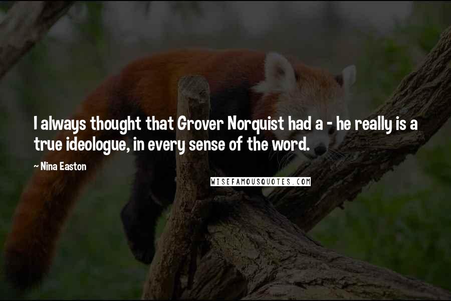 Nina Easton Quotes: I always thought that Grover Norquist had a - he really is a true ideologue, in every sense of the word.