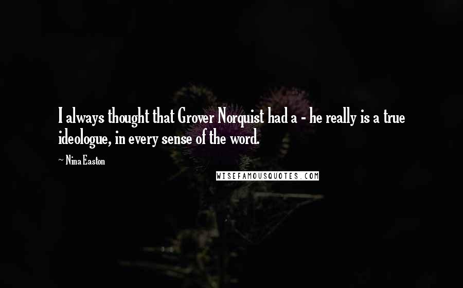 Nina Easton Quotes: I always thought that Grover Norquist had a - he really is a true ideologue, in every sense of the word.