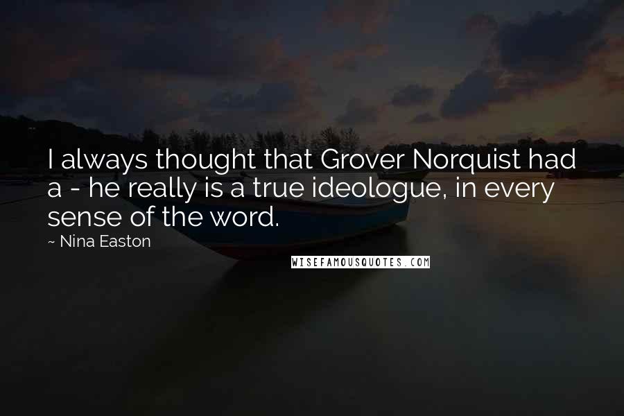 Nina Easton Quotes: I always thought that Grover Norquist had a - he really is a true ideologue, in every sense of the word.