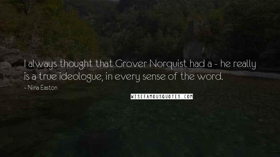 Nina Easton Quotes: I always thought that Grover Norquist had a - he really is a true ideologue, in every sense of the word.