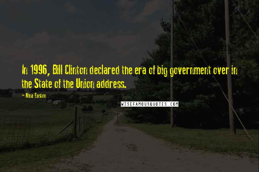 Nina Easton Quotes: In 1996, Bill Clinton declared the era of big government over in the State of the Union address.