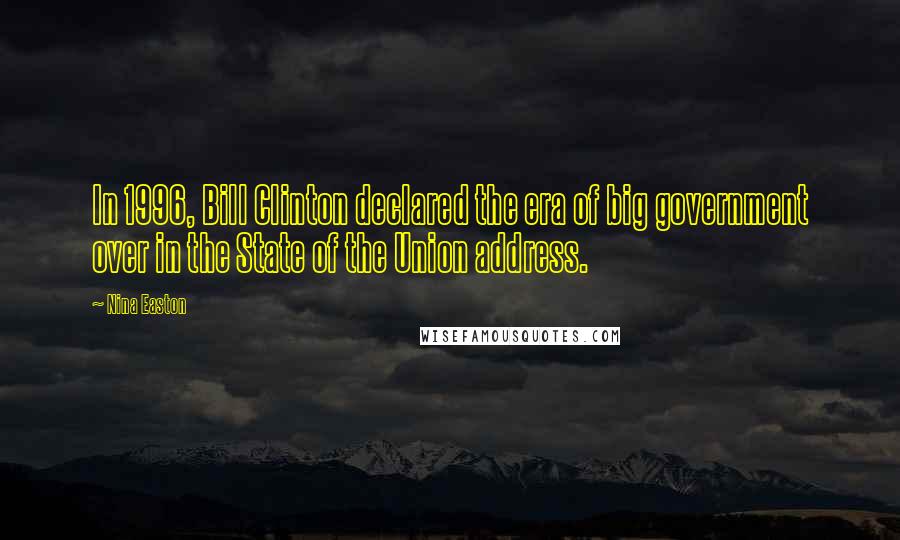 Nina Easton Quotes: In 1996, Bill Clinton declared the era of big government over in the State of the Union address.