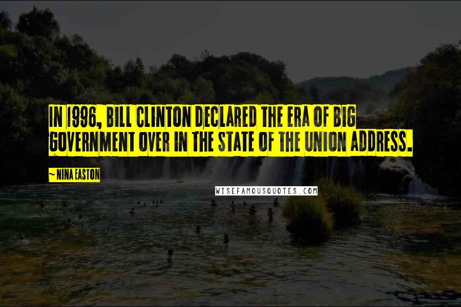 Nina Easton Quotes: In 1996, Bill Clinton declared the era of big government over in the State of the Union address.