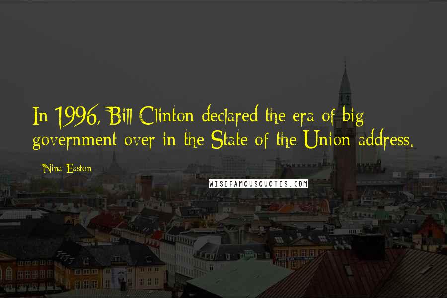 Nina Easton Quotes: In 1996, Bill Clinton declared the era of big government over in the State of the Union address.