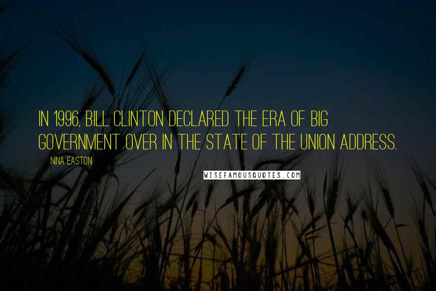 Nina Easton Quotes: In 1996, Bill Clinton declared the era of big government over in the State of the Union address.