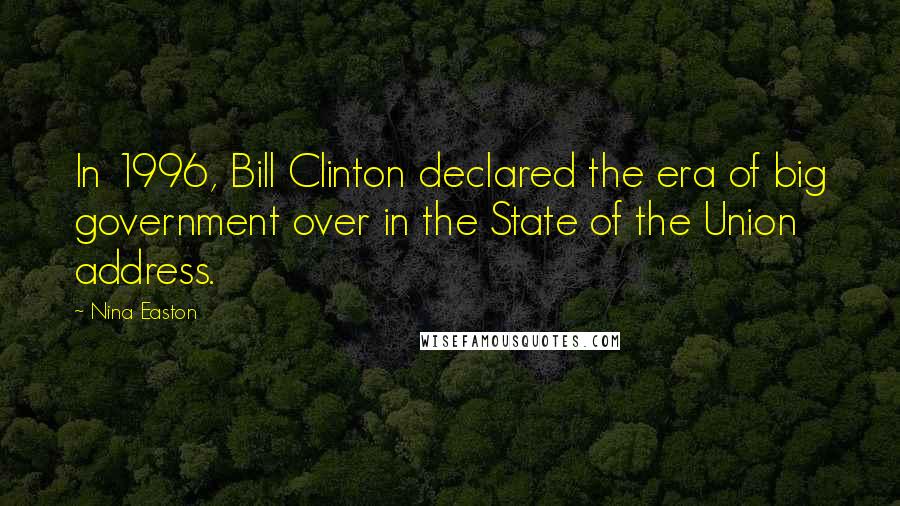 Nina Easton Quotes: In 1996, Bill Clinton declared the era of big government over in the State of the Union address.