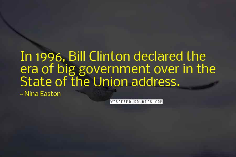 Nina Easton Quotes: In 1996, Bill Clinton declared the era of big government over in the State of the Union address.