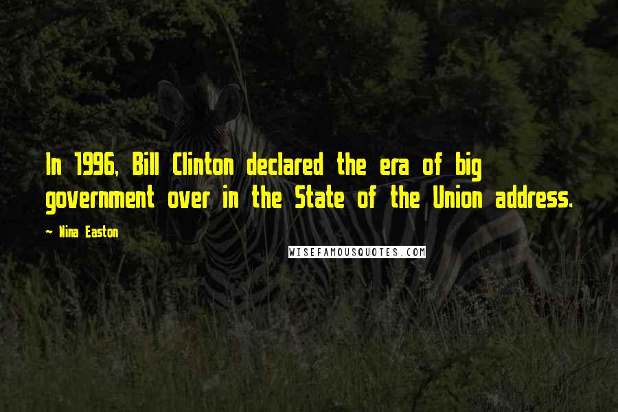 Nina Easton Quotes: In 1996, Bill Clinton declared the era of big government over in the State of the Union address.