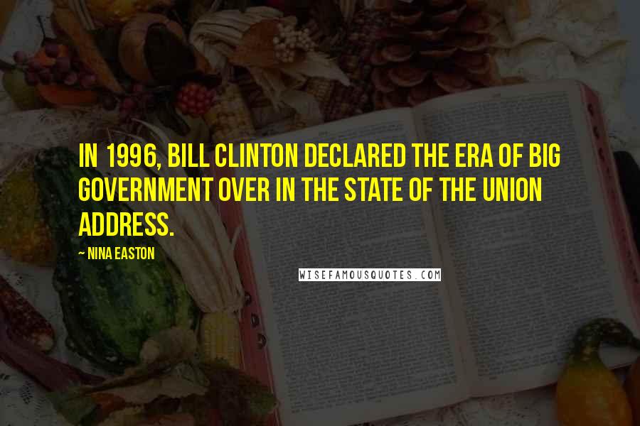 Nina Easton Quotes: In 1996, Bill Clinton declared the era of big government over in the State of the Union address.