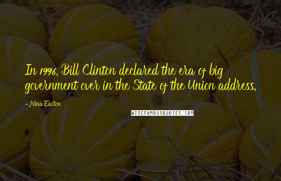 Nina Easton Quotes: In 1996, Bill Clinton declared the era of big government over in the State of the Union address.