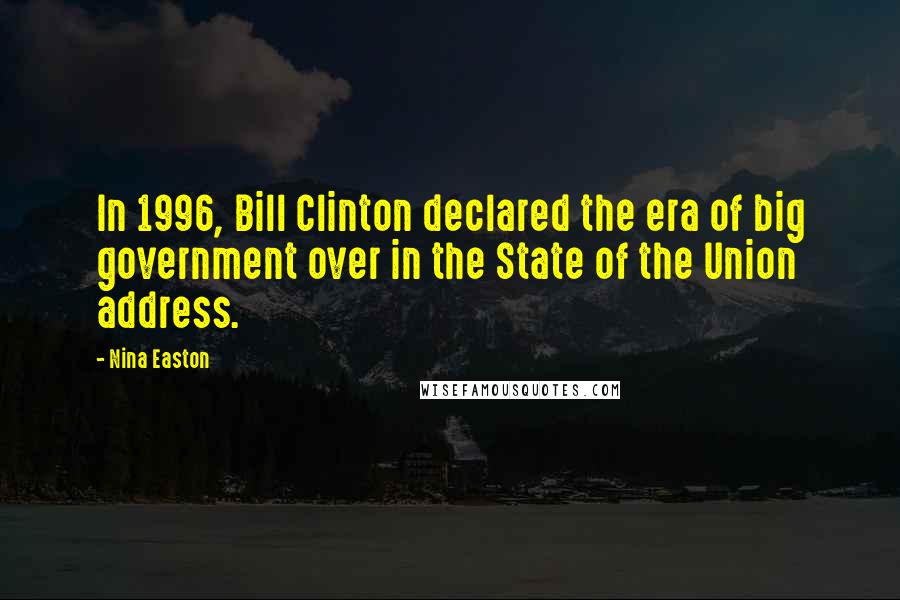 Nina Easton Quotes: In 1996, Bill Clinton declared the era of big government over in the State of the Union address.