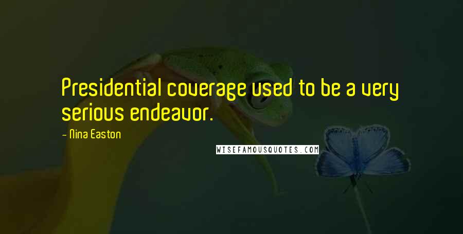 Nina Easton Quotes: Presidential coverage used to be a very serious endeavor.