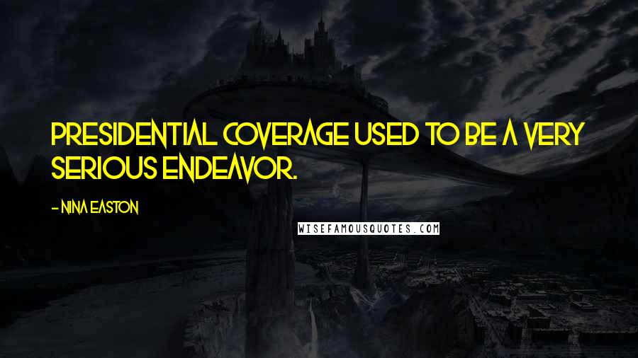Nina Easton Quotes: Presidential coverage used to be a very serious endeavor.
