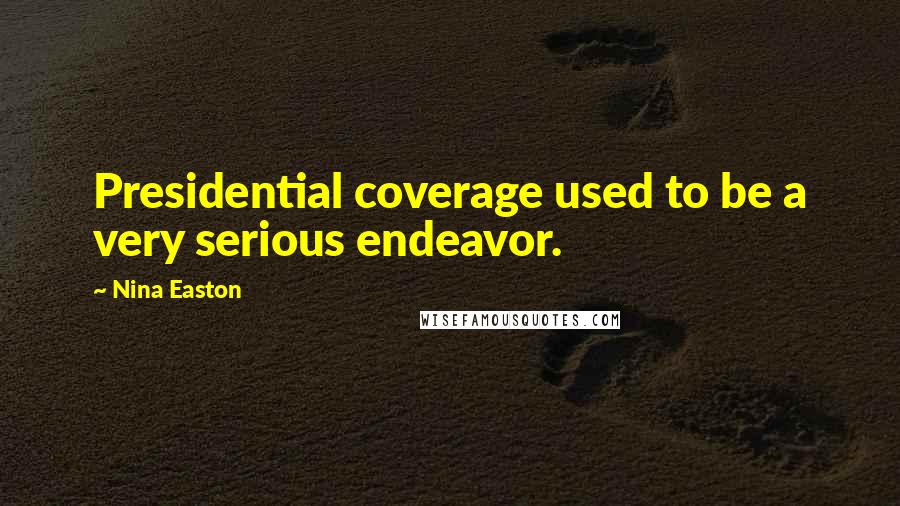 Nina Easton Quotes: Presidential coverage used to be a very serious endeavor.