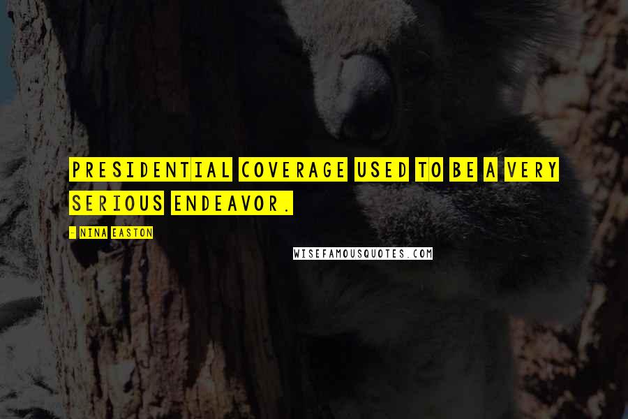 Nina Easton Quotes: Presidential coverage used to be a very serious endeavor.