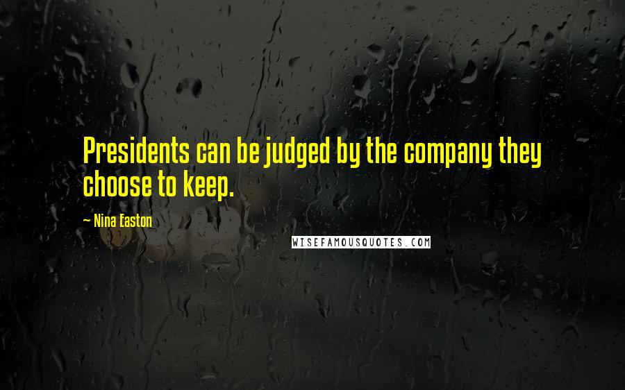 Nina Easton Quotes: Presidents can be judged by the company they choose to keep.