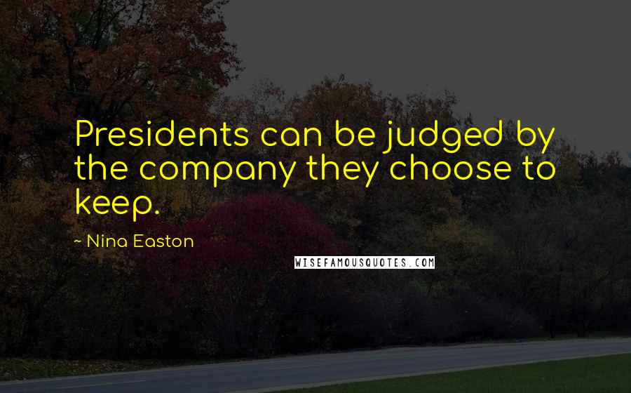 Nina Easton Quotes: Presidents can be judged by the company they choose to keep.