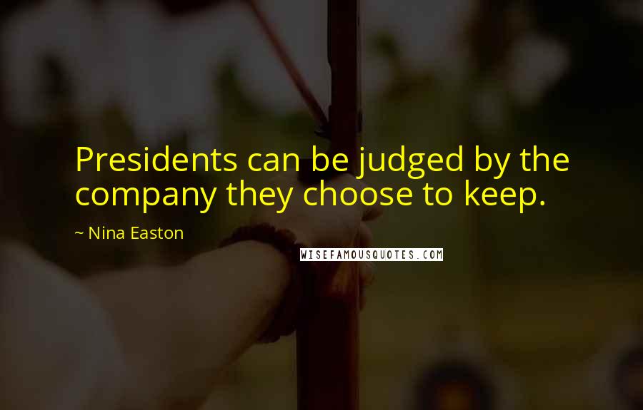 Nina Easton Quotes: Presidents can be judged by the company they choose to keep.