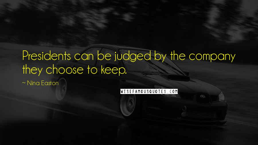 Nina Easton Quotes: Presidents can be judged by the company they choose to keep.