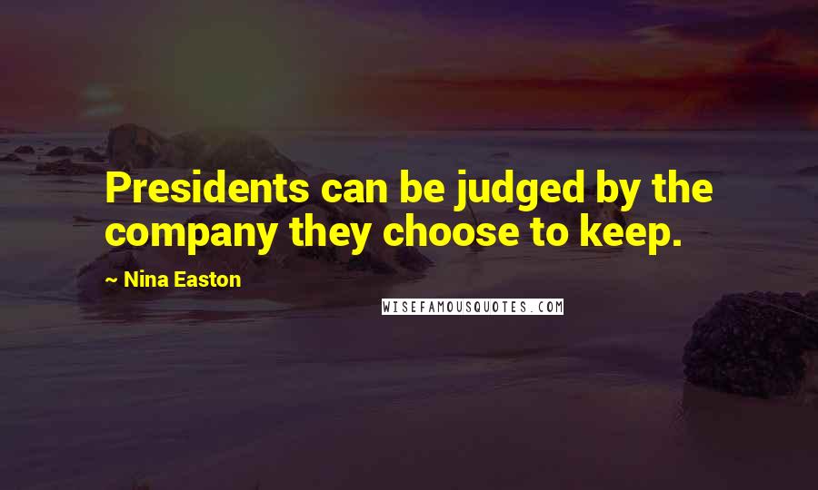 Nina Easton Quotes: Presidents can be judged by the company they choose to keep.