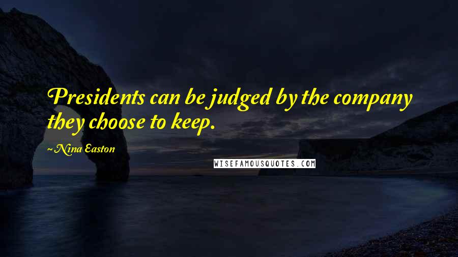 Nina Easton Quotes: Presidents can be judged by the company they choose to keep.