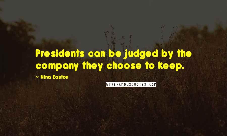 Nina Easton Quotes: Presidents can be judged by the company they choose to keep.