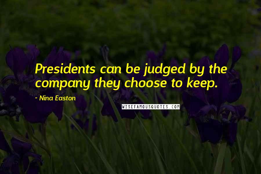 Nina Easton Quotes: Presidents can be judged by the company they choose to keep.