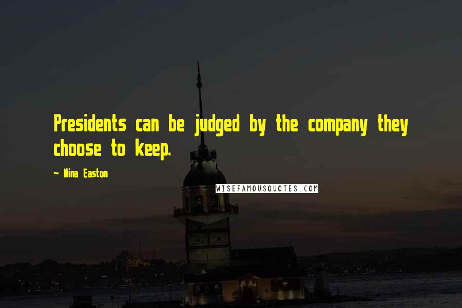 Nina Easton Quotes: Presidents can be judged by the company they choose to keep.