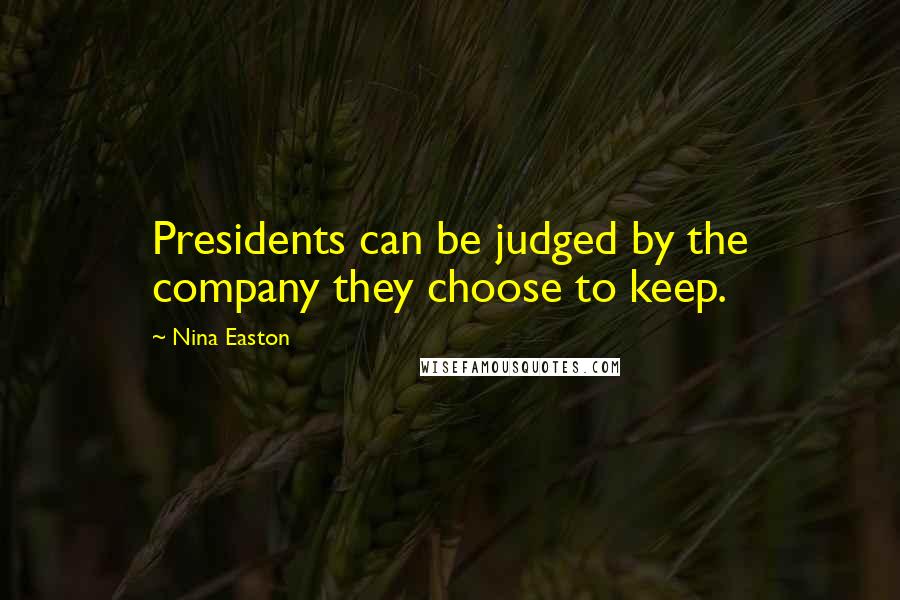 Nina Easton Quotes: Presidents can be judged by the company they choose to keep.