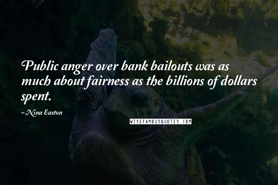 Nina Easton Quotes: Public anger over bank bailouts was as much about fairness as the billions of dollars spent.