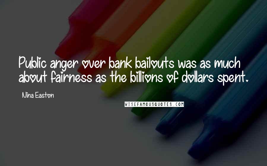 Nina Easton Quotes: Public anger over bank bailouts was as much about fairness as the billions of dollars spent.