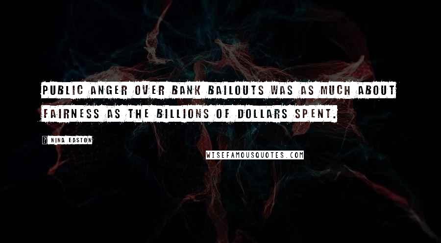 Nina Easton Quotes: Public anger over bank bailouts was as much about fairness as the billions of dollars spent.