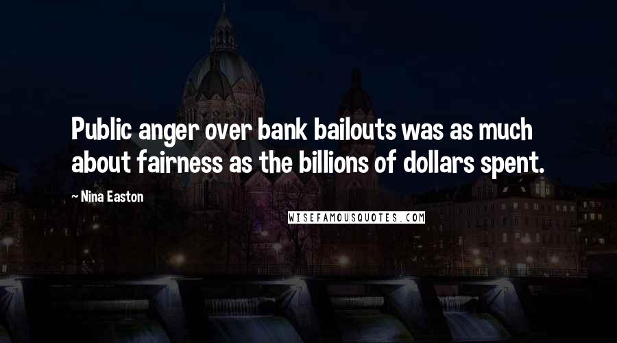 Nina Easton Quotes: Public anger over bank bailouts was as much about fairness as the billions of dollars spent.