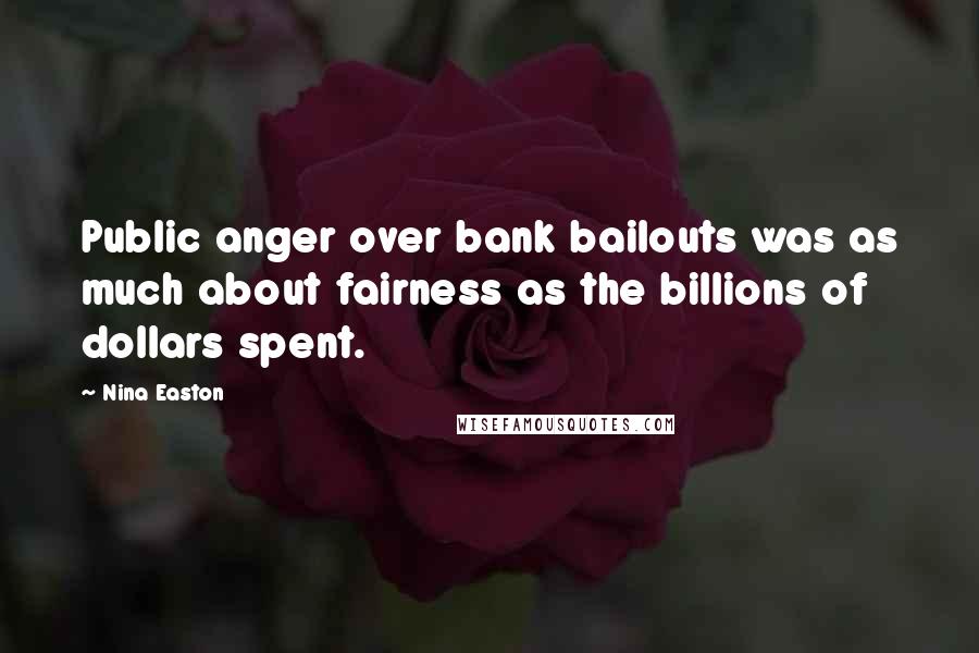 Nina Easton Quotes: Public anger over bank bailouts was as much about fairness as the billions of dollars spent.