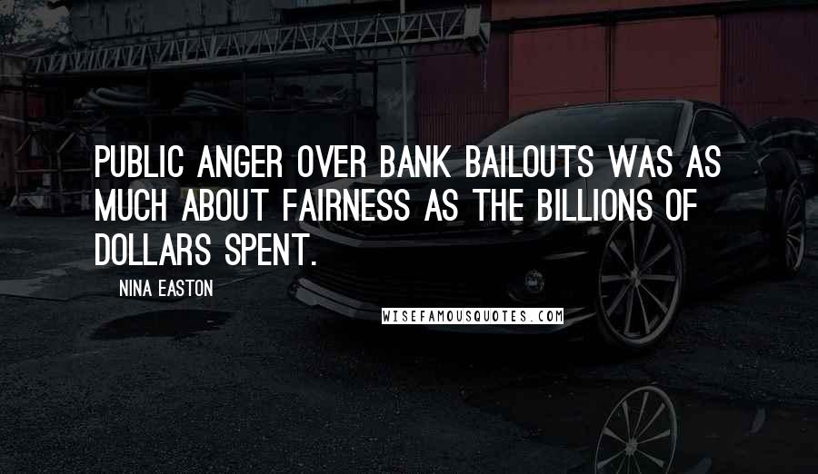 Nina Easton Quotes: Public anger over bank bailouts was as much about fairness as the billions of dollars spent.