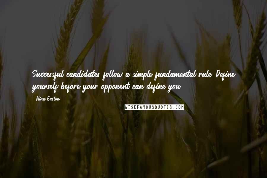 Nina Easton Quotes: Successful candidates follow a simple fundamental rule: Define yourself before your opponent can define you.