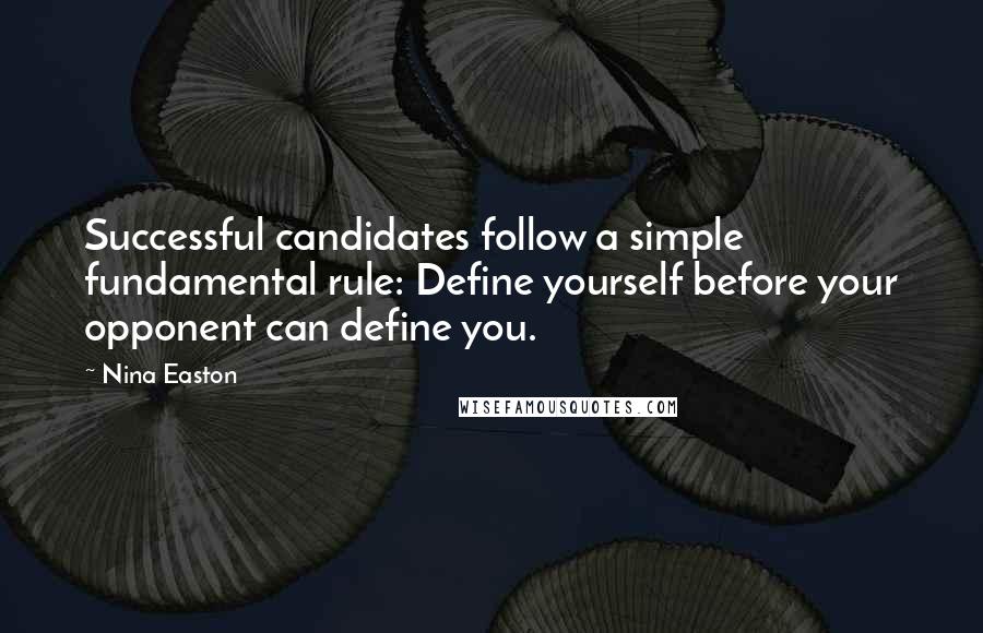 Nina Easton Quotes: Successful candidates follow a simple fundamental rule: Define yourself before your opponent can define you.