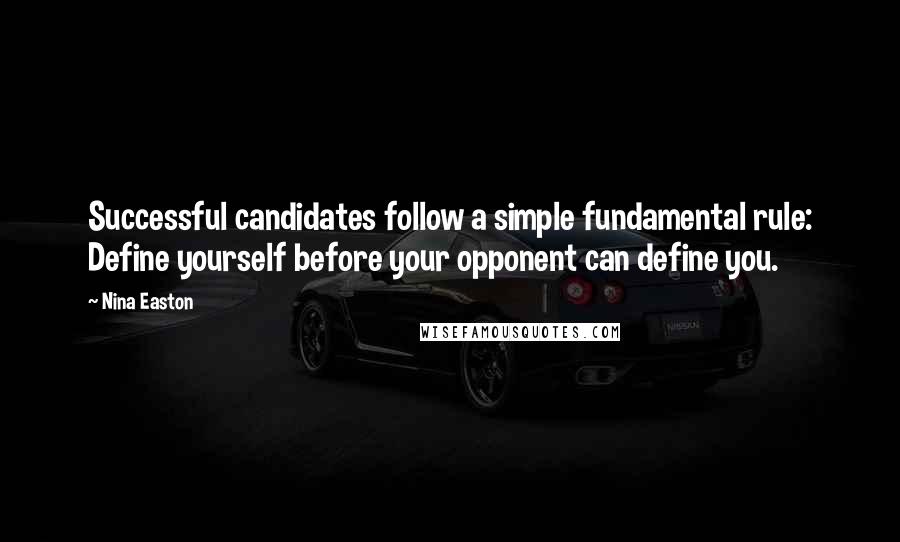 Nina Easton Quotes: Successful candidates follow a simple fundamental rule: Define yourself before your opponent can define you.